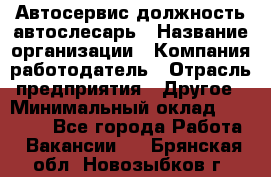 Автосервис-должность автослесарь › Название организации ­ Компания-работодатель › Отрасль предприятия ­ Другое › Минимальный оклад ­ 40 000 - Все города Работа » Вакансии   . Брянская обл.,Новозыбков г.